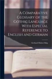 A Comparative Glossary of the Gothic Language With Especial Reference to English