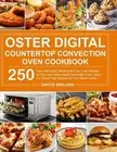 Oster Digital Countertop Convection Oven Cookbook: 250 Easy and Quick Delicious