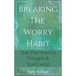 BREAKING THE WORRY HABIT - STOP YOUR ANXIOUS THOUGHTS AND START LIVING!