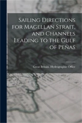 Sailing Directions for Magellan Strait, and Channels Leading to the Gulf of Pe�a