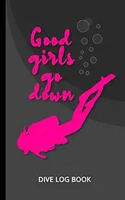 Good Girls Go Down | Dive Log Book: Fun Scuba Diving Log Book For Women | 100 Dives | Funny Gift For Female Divers