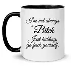 I'm Not Always A B*tch Mug - FUNNY RUDE NAUGHTY OFFENSIVE COFFEE CUP