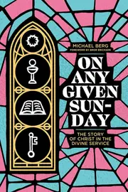 On Any Given Sunday: The Story of Christ in the Divine Service - Michael Berg