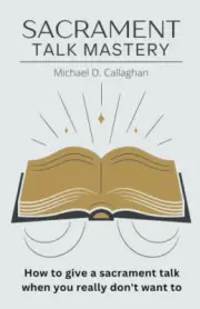 Sacrament Talk Mastery: How to Give a Sacrament Talk When You Really Don't
