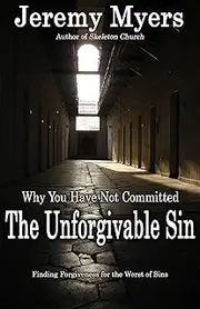 Why You Have Not Committed the Unforgivable Sin: How to find forgiveness for the Unpardonable Sin