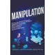 Manipulation: Dark Secrets of Covert Emotional Manipulation, Persuasion, Deception, Mind Control, Psychology, NLP and Influence to T