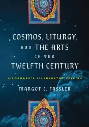 Cosmos, Liturgy, and the Arts in the Twelfth Century : Hildegard's Illuminate...