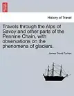Travels through the Alps of Savoy and other parts of the Pennine Chain, with-,
