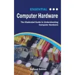 ESSENTIAL COMPUTER HARDWARE SECOND EDITION: THE ILLUSTRATED GUIDE TO UNDERSTANDING COMPUTER HARDWARE