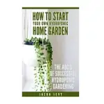 HOW TO START YOUR OWN HYDROPONIC HOME GARDEN: THE ABCS OF SUCCESSFUL HYDROPONIC GARDENING