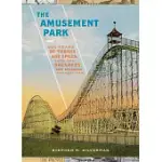 THE AMUSEMENT PARK: 900 YEARS OF THRILLS AND SPILLS, AND THE DREAMERS AND SCHEMERS WHO BUILT THEM