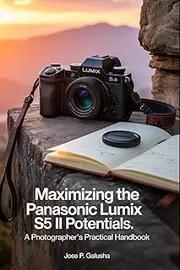 MAXIMIZING The Panasonic Lumix S5 II POTENTIALS: “A Photographer’s Practical Handbook”