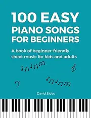 Easy Piano Songs for Beginners: A Book of Beginner-Friendly Sheet Music for Kids and Adults | 100 Songs (Beginner Piano Book)