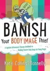 Banish Your Body Image Thief: A Cognitive Behavioural Therapy Workbook on Buildi