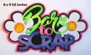 BORN TO SCRAP TITLE scrapbook premade paper piecing 3D die cut by Rhonda