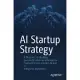AI Startup Strategy: A Blueprint to Building Successful Artificial Intelligence Products from Inception to Exit