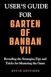 User's Guide For Garten Of Banban VII: Revealing the Strategies,Tips and Tricks for Mastering the Game: 1