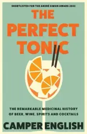 The Perfect Tonic: The Remarkable Medicinal History of Beer, Wine, Spirits and C