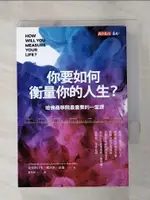 【書寶二手書T1／心理_G5W】你要如何衡量你的人生?-哈佛商學院最重要的一堂課_克雷頓‧克里斯汀生, 詹姆斯‧歐沃斯, 凱倫‧狄倫, 廖月娟