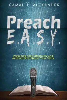 Preach E.A.S.Y: Preaching That Effectively Authentically Shares Your Story