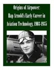 Origins of Airpower: Hap Arnold's Early Career in Aviation Technology, 1903-1935