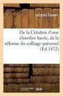 de la Cration d'Une Chambre Haute, de la Rforme Du Suffrage Universel Et de la P