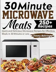30 Minute Microwave Meals: Quick and Delicious Microwave Recipes for Effortless Meals in 30 Minutes or Less