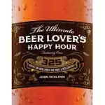 THE ULTIMATE BEER LOVER’S HAPPY HOUR: OVER 325 RECIPES FOR YOUR FAVORITE BAR SNACKS AND BEER COCKTAILS