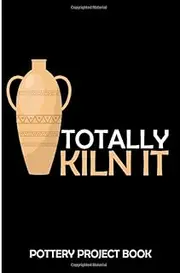 Totally Kiln It: Pottery Project Book, Pottery Logbook, Project Sheets to Record your Ceramic Work, Gift for Potters