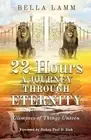22 Hours: A Journey Through Eternity: Glimpses of Things Unseen by Bella Lamm (E