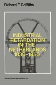 INDUSTRIAL RETARDATION IN THE NETHERLANDS 1830-1850 By Richard Griffiths **NEW**