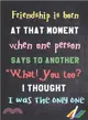 Friendship Is Born at That Moment When One Person Says to Another What! You Too? I Thought I Was the Only One Notebook ― Lined Notebook; Inspirational Quotes, Journal & Diary