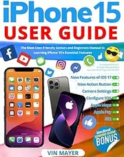 iPhone 15 User Guide: The Most User-Friendly Seniors and Beginners Manual to Learning iPhone 15's Essential Features. Includes Pictures, Simple Explanations and the Best Tips and Tricks!