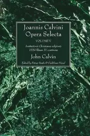 Joannis Calvini Opera Selecta, vol. V: Institutionis Christianae Religionis 1559