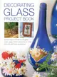 Decorating Glass Project Book ― Creative Ways to Transform Plain Glass Bowls, Vases, Mirrors, Picture Frames, Plant Pots and Other Home Accessories