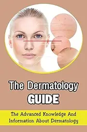 The Dermatology Guide: The Advanced Knowledge And Information About Dermatology
