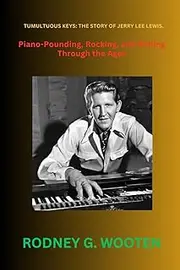 Tumultuous Keys: The story of Jerry Lee Lewis.: Piano-Pounding, Rocking, and Rolling Through the Ages