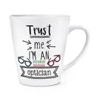 Trust Me I'm An Optician 12oz Latte Mug Cup - Funny Best Favourite