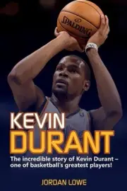 Kevin Durant: The Incredible Story of Kevin Durant - One of Basketball's Greates