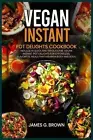 Vegan Instant Pot Delights Cookbook: Indulge in Quick and Wholesome Vegan Instan