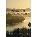 HEALING CARE, HEALING PRAYER: HELPING THE BROKEN FIND WHOLENESS IN CHRIST