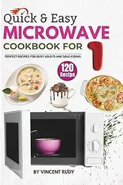 Quick & Easy Microwave Cookbook for One: 120 Perfect Recipes for Busy Adults and Solo Cooks