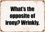 METAL SIGN - What's the opposite of irony? Wrinkly.