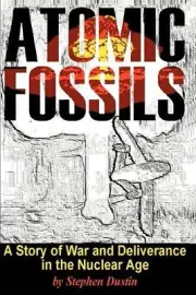 Atomic Fossils: A Story of War and Deliverance in the Nuclear Age by Stephen Dus