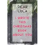 DEAR LOLA I WROTE THIS CHRISTMAS BOOK ABOUT YOU: XMAS PROMPTED GUIDED FILL IN THE BLANK JOURNAL MEMORY BOOK- REASON WHY- WHAT I LOVE ABOUT YOU- ARE AW