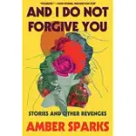 AND I DO NOT FORGIVE YOU: STORIES AND OTHER REVENGES