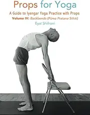Props for Yoga, Vol IV, Backbends: A Guide to Iyengar Yoga Practice with Props