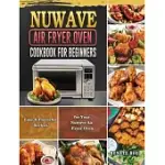 NUWAVE AIR FRYER OVEN COOKBOOK FOR BEGINNERS: AMAZINGLY EASY RECIPES TO FRY, BAKE, GRILL, AND ROAST WITH YOUR NUWAVE AIR FRYER OVEN