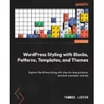 WORDPRESS STYLING WITH BLOCKS, PATTERNS, TEMPLATES, AND THEMES: EXPLORE WORDPRESS STYLING WITH STEP-BY-STEP GUIDANCE, PRACTICAL EXAMPLES, AND TIPS