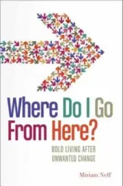 Where Do I Go from Here?: Bold Living After Unwanted Change by Miriam Neff: New